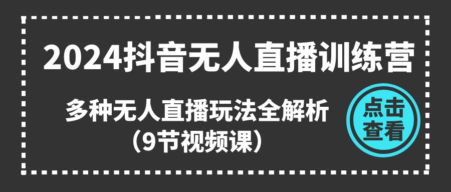 2024抖音无人直播训练营，多种无人直播玩法全解析（9节视频课）-皓收集 | 网创宝典