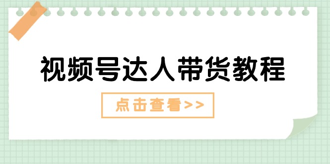 视频号达人带货教程：达人剧情打法（长期）+达人带货广告（短期）-皓收集 | 网创宝典