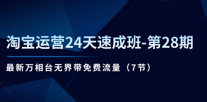 淘宝运营24天速成班-第28期：最新万相台无界带免费流量（7节）-皓收集 | 网创宝典