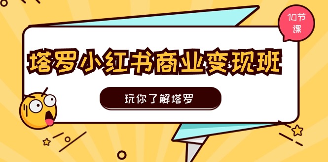 塔罗小红书商业变现实操班，玩你了解塔罗，玩转小红书塔罗变现（10节课）-皓收集 | 网创宝典