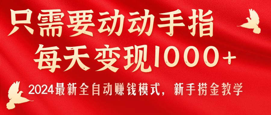 只需要动动手指，每天变现1000+，2024最新全自动赚钱模式，新手捞金教学！-皓收集 | 网创宝典