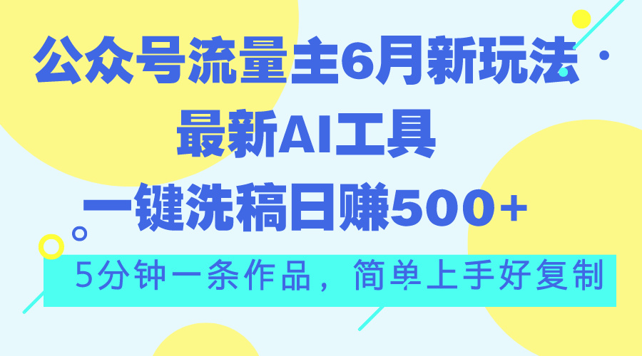 公众号流量主6月新玩法，最新AI工具一键洗稿单号日赚500+，5分钟一条作…-皓收集 | 网创宝典