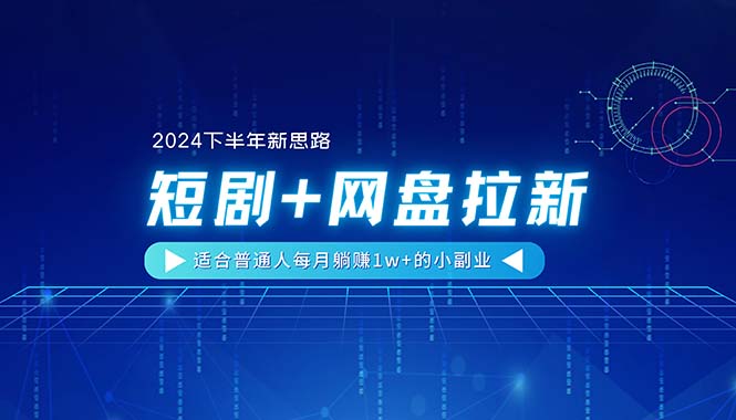 【2024下半年新思路】短剧+网盘拉新，适合普通人每月躺赚1w+的小副业-皓收集 | 网创宝典