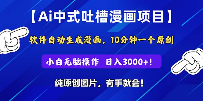 Ai中式吐槽漫画项目，软件自动生成漫画，10分钟一个原创，小白日入3000+-皓收集 | 网创宝典