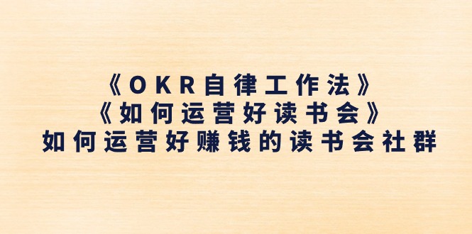 《OKR自律工作法》＋《如何运营好读书会》如何运营好赚钱的读书会社群 -皓收集 | 网创宝典