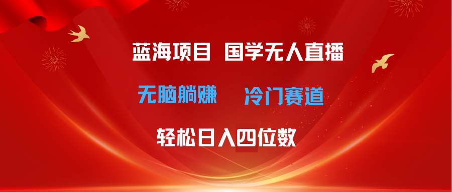 超级蓝海项目 国学无人直播日入四位数 无脑躺赚冷门赛道 最新玩法-皓收集 | 网创宝典