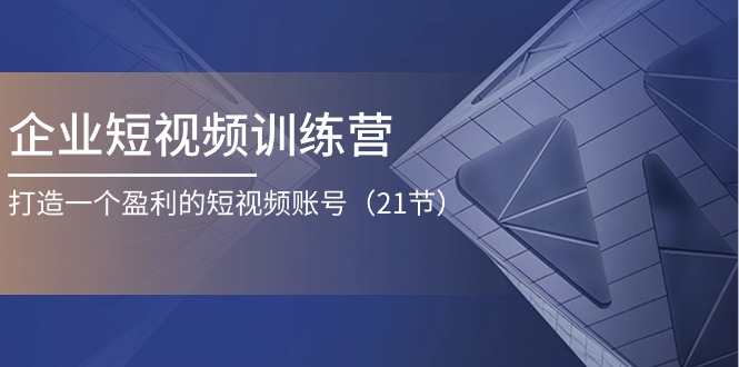 (11278期）企业短视频训练营：打造一个盈利的短视频账号（21节）-北少网创