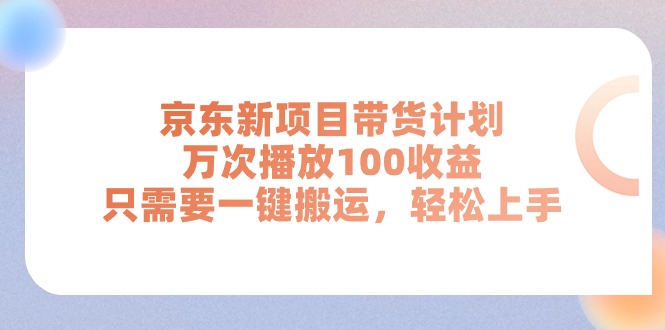 京东新项目带货计划，万次播放100收益，只需要一键搬运，轻松上手-皓收集 | 网创宝典