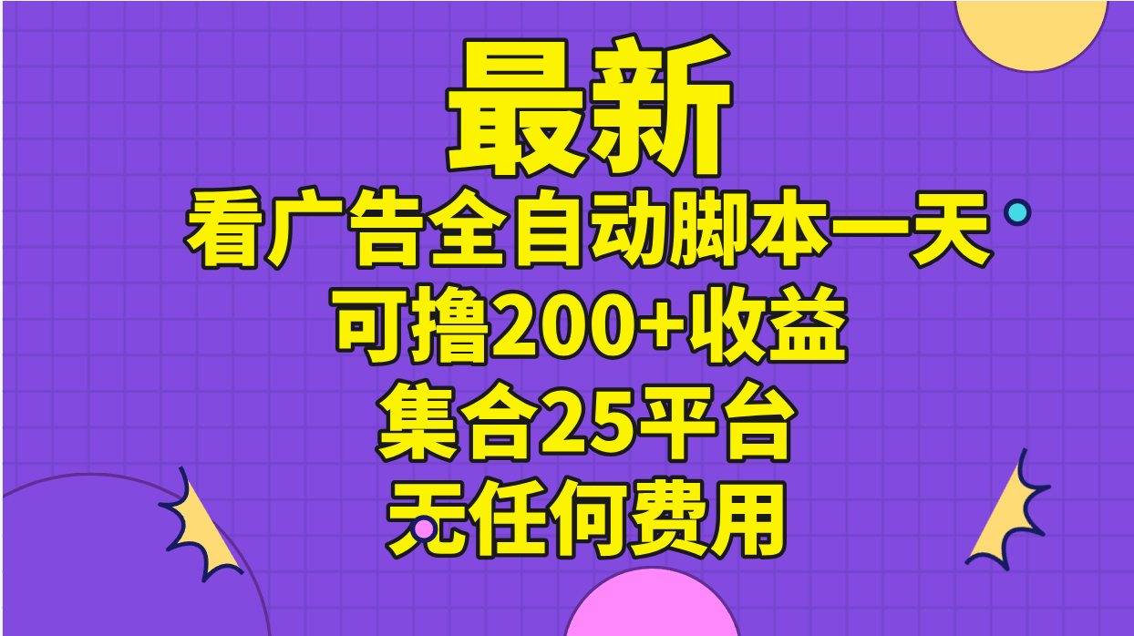 (11301期）最新看广告全自动脚本一天可撸200+收益 。集合25平台 ，无任何费用-北少网创