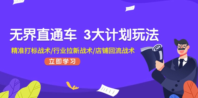 无界直通车 3大计划玩法，精准打标战术/行业拉新战术/店铺回流战术-皓收集 | 网创宝典