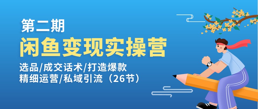 (11305期）闲鱼变现实操训练营第2期：选品/成交话术/打造爆款/精细运营/私域引流-北少网创