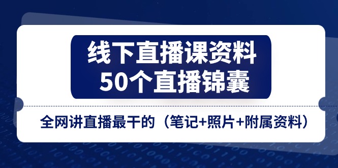 (11319期）线下直播课资料、50个-直播锦囊，全网讲直播最干的（笔记+照片+附属资料）-北少网创