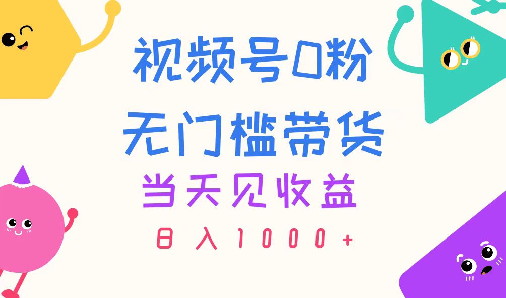 视频号0粉无门槛带货，当天见收益，日入1000+-皓收集 | 网创宝典