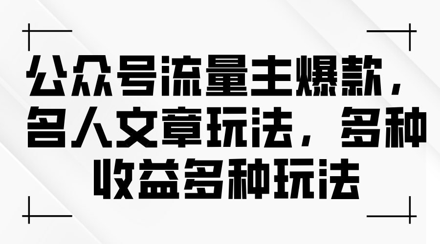 (11404期）公众号流量主爆款，名人文章玩法，多种收益多种玩法-北少网创