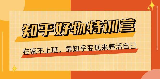 (11369期）知乎好物特训营，在家不上班，靠知乎变现来养活自己（16节）-北少网创