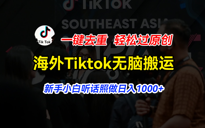 (11487期）海外Tiktok短视频无脑搬运，一键去重轻松过原创，新手小白听话照做日入...-北少网创