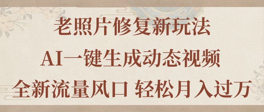 老照片修复新玩法，老照片AI一键生成动态视频 全新流量风口 轻松月入过万-皓收集 | 网创宝典