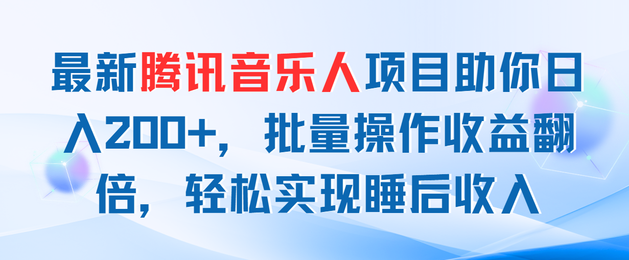 (11494期）最新腾讯音乐人项目助你日入200+，批量操作收益翻倍，轻松实现睡后收入-北少网创