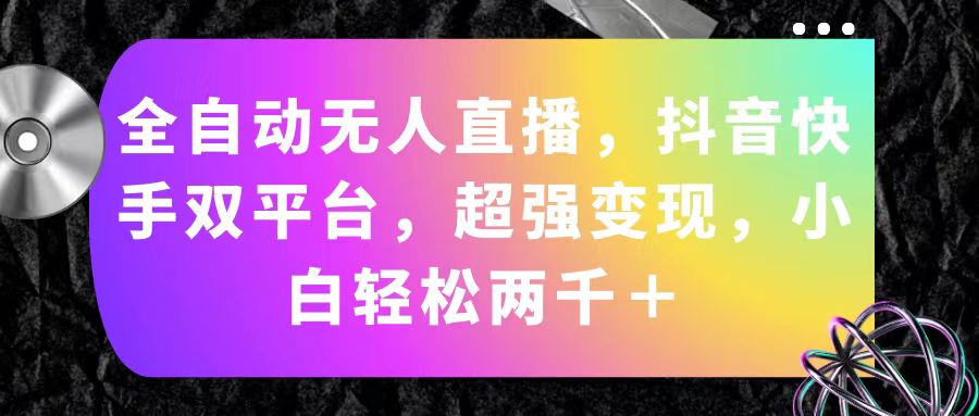 全自动无人直播，抖音快手双平台，超强变现，小白轻松两千＋-皓收集 | 网创宝典