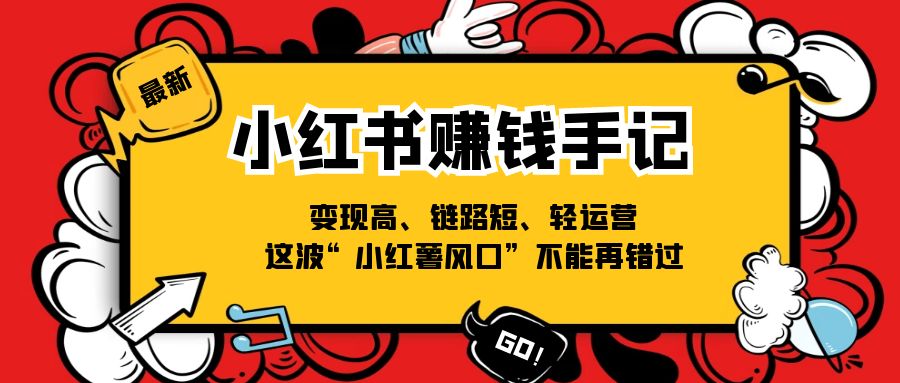 (11531期）小红书-赚钱手记，变现高、链路短、轻运营，这波“小红薯风口”不能再错过-北少网创