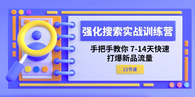 强化 搜索实战训练营，手把手教你 7-14天快速-打爆新品流量（13节课）-皓收集 | 网创宝典