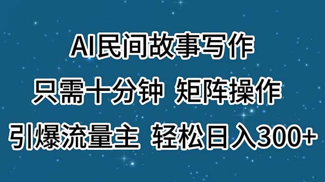 (11559期）AI民间故事写作，只需十分钟，矩阵操作，引爆流量主，轻松日入300+-北少网创