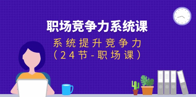 (11617期）职场-竞争力系统课：系统提升竞争力（24节-职场课）-北少网创