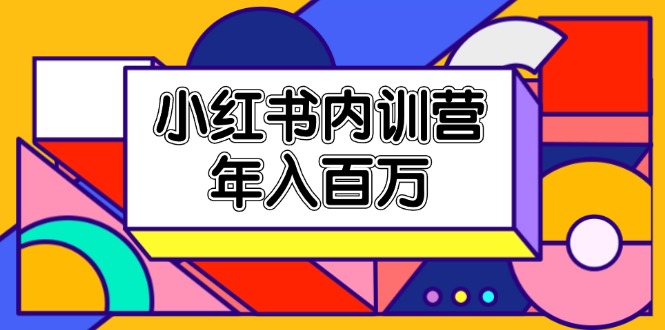 (11621期）小红书内训营，底层逻辑/定位赛道/账号包装/内容策划/爆款创作/年入百万-北少网创