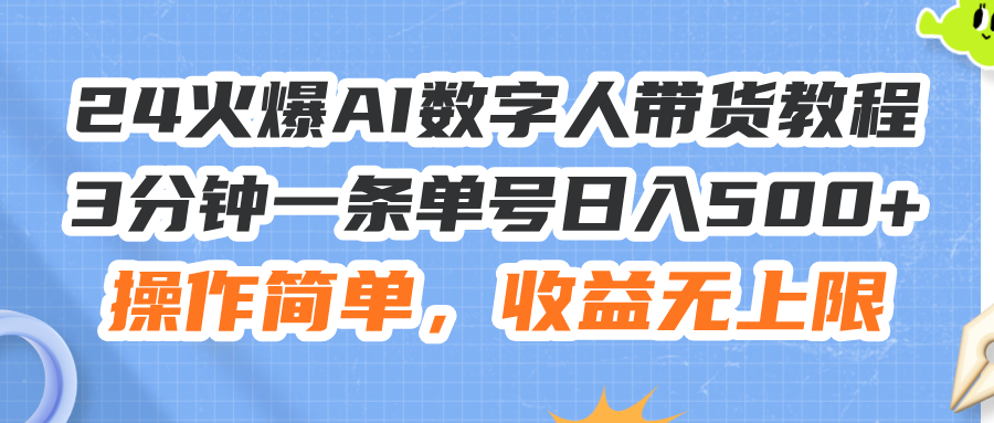 24火爆AI数字人带货教程，3分钟一条单号日入500+，操作简单，收益无上限-皓收集 | 网创宝典