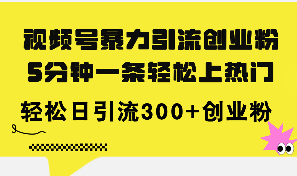 (11754期）视频号暴力引流创业粉，5分钟一条轻松上热门，轻松日引流300+创业粉-北少网创