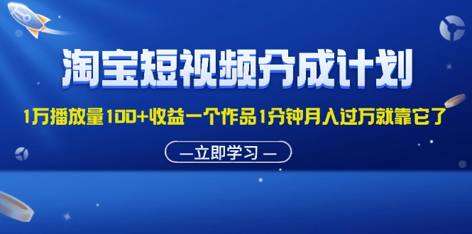 (11908期）淘宝短视频分成计划1万播放量100+收益一个作品1分钟月入过万就靠它了-北少网创