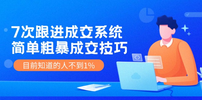 (11964期）7次 跟进 成交系统：简单粗暴成交技巧，目前知道的人不到1%-北少网创