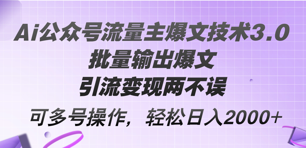 (12051期）Ai公众号流量主爆文技术3.0，批量输出爆文，引流变现两不误，多号操作...-北少网创