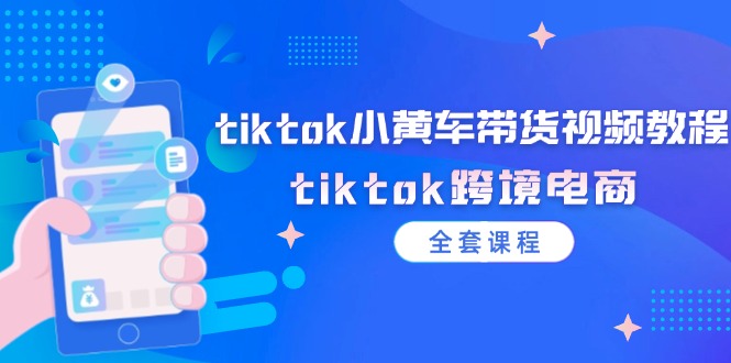 (12059期）tiktok小黄车带货视频教程，tiktok跨境电商（全套课程）-北少网创