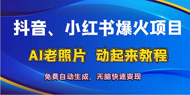 (12065期）抖音、小红书爆火项目：AI老照片动起来教程，免费自动生成，无脑快速变...-北少网创