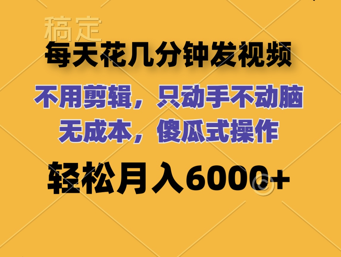 (12119期）每天花几分钟发视频 无需剪辑 动手不动脑 无成本 傻瓜式操作 轻松月入6...-北少网创