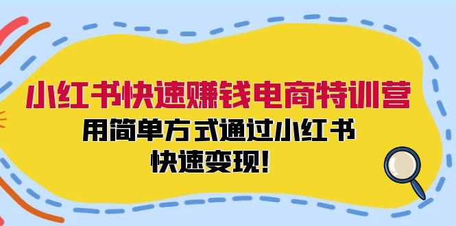 (12133期）小红书快速赚钱电商特训营：用简单方式通过小红书快速变现！-北少网创