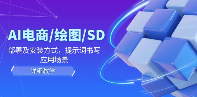 AI-电商/绘图/SD/详细教程：部署与安装方式，提示词-书写，应用场景-皓收集 | 网创宝典