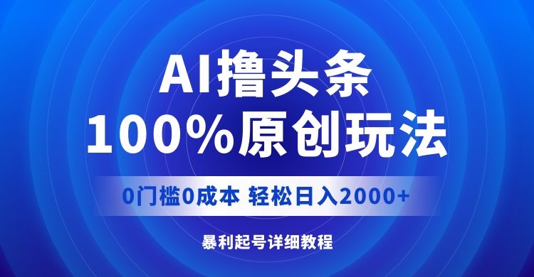 (12174期）AI撸头条，100%原创玩法，0成本0门槛，轻松日入2000+-北少网创