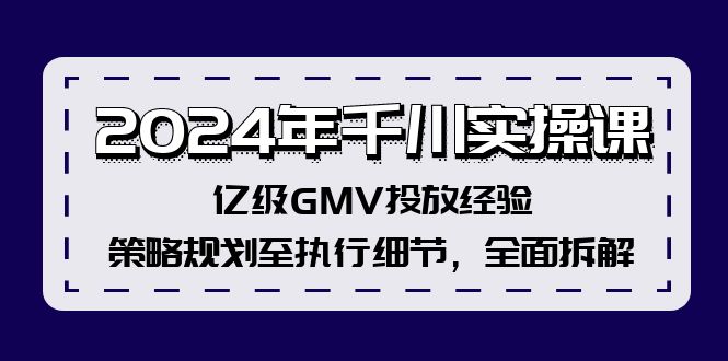 (12189期）2024年千川实操课，亿级GMV投放经验，策略规划至执行细节，全面拆解-北少网创