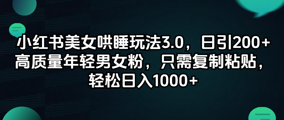 (12195期）小红书美女哄睡玩法3.0，日引200+高质量年轻男女粉，只需复制粘贴，轻...-北少网创