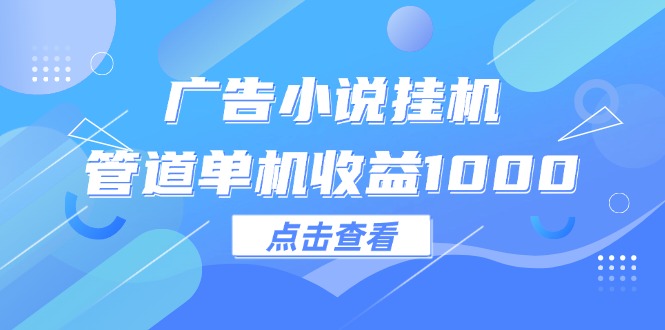 (12198期）广告小说挂机管道单机收益1000+-北少网创