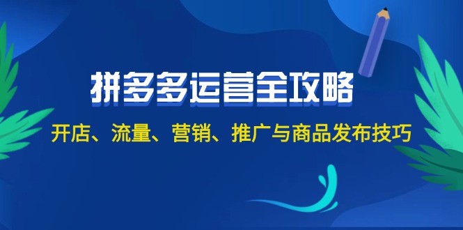 (12264期）2024拼多多运营全攻略：开店、流量、营销、推广与商品发布技巧（无水印）-北少网创