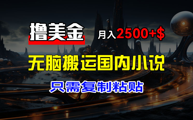 (12303期）最新撸美金项目，搬运国内小说爽文，只需复制粘贴，稿费月入2500+美金...-北少网创