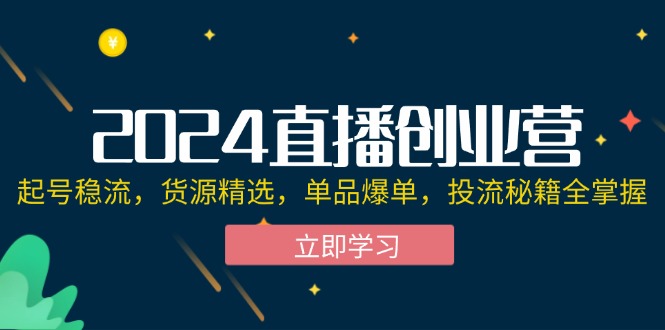 2024直播创业营：起号稳流，货源精选，单品爆单，投流秘籍全掌握-皓收集 | 网创宝典