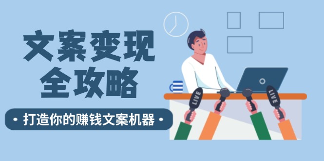 (12311期）文案变现全攻略：12个技巧深度剖析，打造你的赚钱文案机器-北少网创