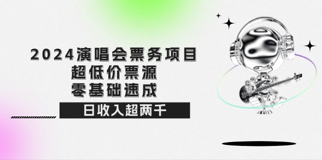 (12445期）2024演唱会票务项目！超低价票源，零基础速成，日收入超两千-北少网创