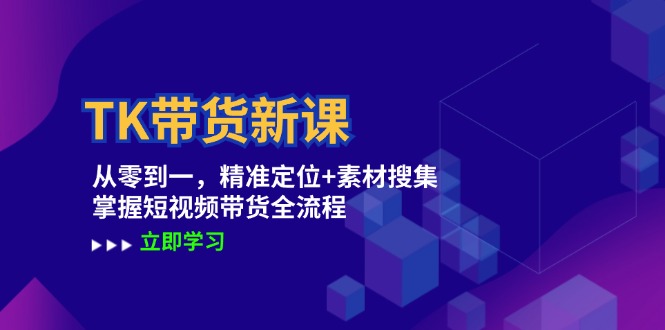 (12588期）TK带货新课：从零到一，精准定位+素材搜集 掌握短视频带货全流程-北少网创