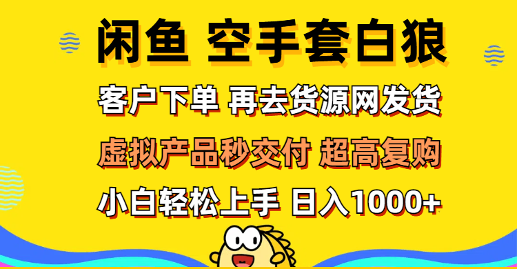 (12589期）闲鱼空手套白狼 客户下单 再去货源网发货 秒交付 高复购 轻松上手 日入...-北少网创