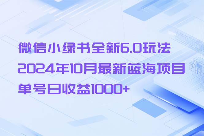 (13052期）微信小绿书全新6.0玩法，2024年10月最新蓝海项目，单号日收益1000+-北少网创